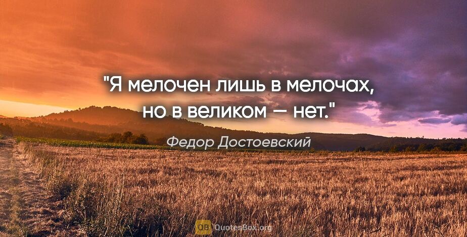 Федор Достоевский цитата: "Я мелочен лишь в мелочах, но в великом — нет."