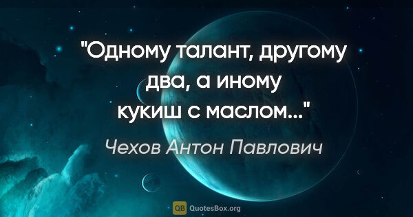 Чехов Антон Павлович цитата: "Одному талант, другому два, а иному кукиш с маслом..."