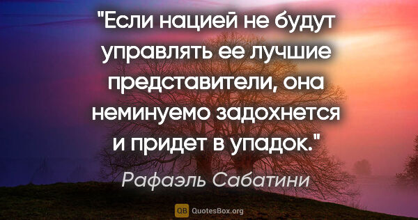 Рафаэль Сабатини цитата: "Если нацией не будут управлять ее лучшие представители, она..."