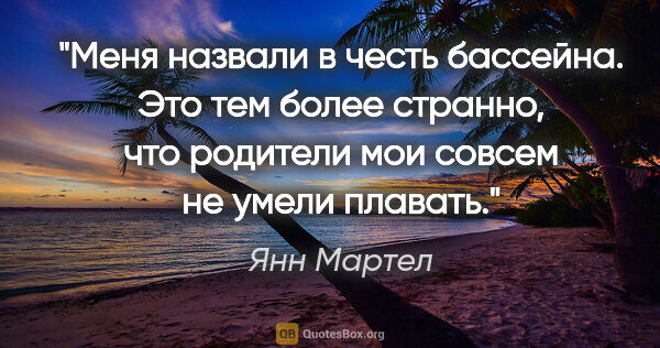 Янн Мартел цитата: "Меня назвали в честь бассейна. Это тем более странно, что..."