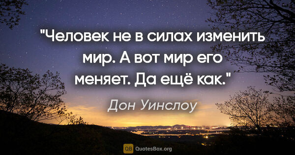 Дон Уинслоу цитата: "Человек не в силах изменить мир. А вот мир его меняет. Да ещё..."