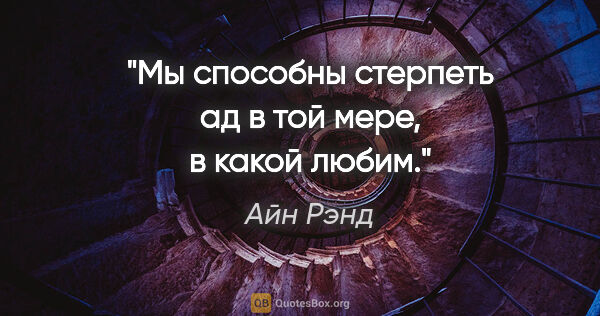 Айн Рэнд цитата: "Мы способны стерпеть ад в той мере, в какой любим."