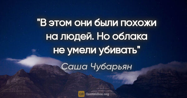 Саша Чубарьян цитата: "В этом они были похожи на людей.

Но облака не умели убивать"