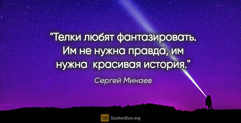 Сергей Минаев цитата: ""Телки любят фантазировать. Им не нужна правда, им нужна ..."