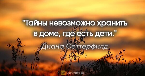 Диана Сеттерфилд цитата: "«Тайны невозможно хранить в доме, где есть дети»."