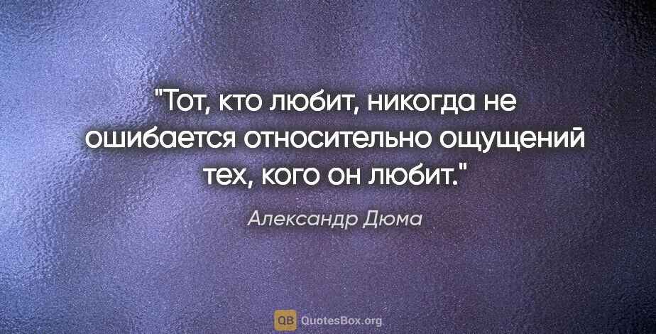 Александр Дюма цитата: "Тот, кто любит, никогда не ошибается относительно ощущений..."