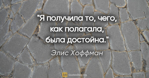 Элис Хоффман цитата: "Я получила то, чего, как полагала, была достойна."