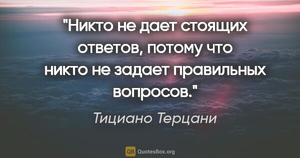 Тициано Терцани цитата: "Никто не дает стоящих ответов, потому что никто не задает..."