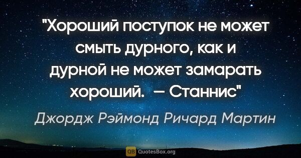 Джордж Рэймонд Ричард Мартин цитата: "Хороший поступок не может смыть дурного, как и дурной не может..."