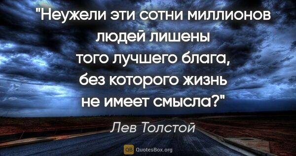 Лев Толстой цитата: "Неужели эти сотни миллионов людей лишены того лучшего блага,..."