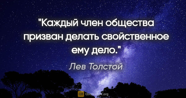 Лев Толстой цитата: "Каждый член общества призван делать свойственное ему дело."