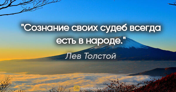 Лев Толстой цитата: "Сознание своих судеб всегда есть в народе."