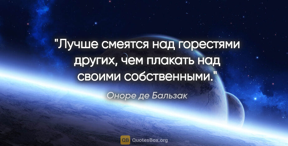 Оноре де Бальзак цитата: "Лучше смеятся над горестями других, чем плакать над своими..."