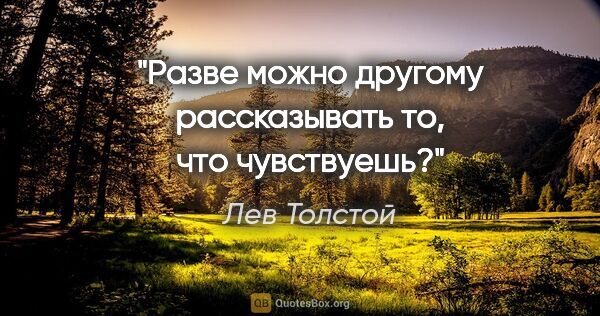 Лев Толстой цитата: "Разве можно другому рассказывать то, что чувствуешь?"