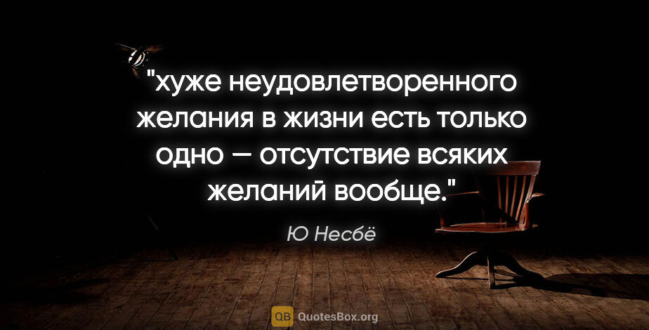 Ю Несбё цитата: "хуже неудовлетворенного желания в жизни есть только одно —..."