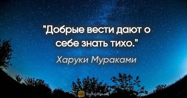 Харуки Мураками цитата: "Добрые вести дают о себе знать тихо."