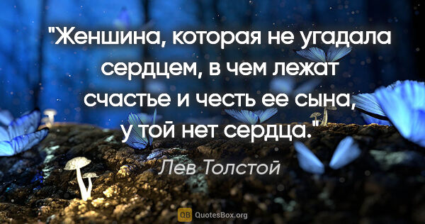 Лев Толстой цитата: "Женшина, которая не угадала сердцем, в чем лежат счастье и..."