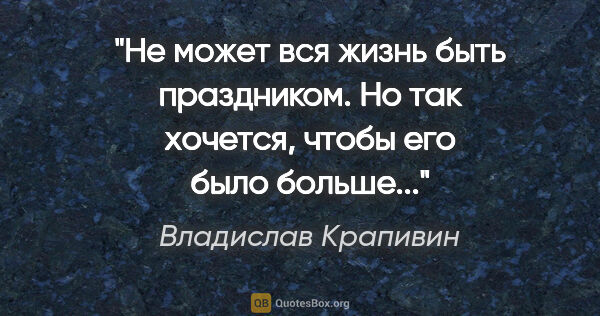 Владислав Крапивин цитата: "Не может вся жизнь быть праздником. Но так хочется, чтобы его..."