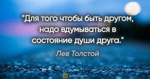 Лев Толстой цитата: "Для того чтобы быть другом, надо вдумываться в состояние души..."