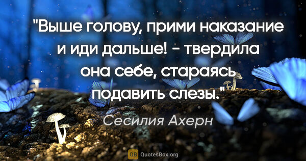 Сесилия Ахерн цитата: ""Выше голову, прими наказание и иди дальше!" - твердила она..."