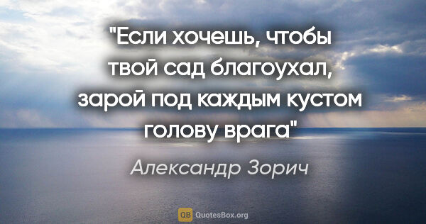 Александр Зорич цитата: "Если хочешь, чтобы твой сад благоухал, зарой под каждым кустом..."