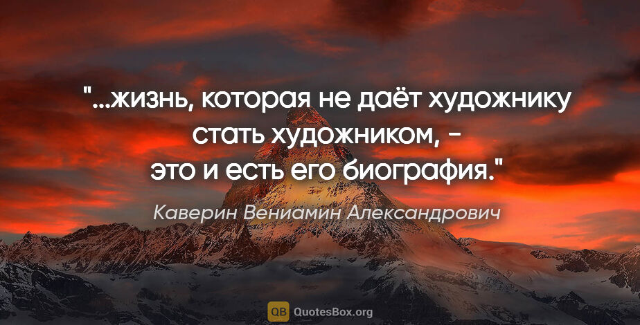 Каверин Вениамин Александрович цитата: "жизнь, которая не даёт художнику стать художником, - это и..."