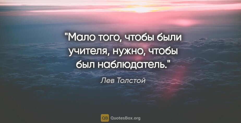 Лев Толстой цитата: "Мало того, чтобы были учителя, нужно, чтобы был наблюдатель."