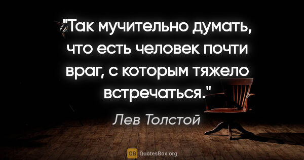 Лев Толстой цитата: "Так мучительно думать, что есть человек почти враг, с которым..."