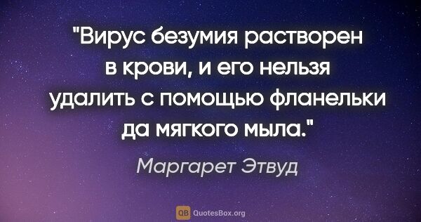 Маргарет Этвуд цитата: "Вирус безумия растворен в крови, и его нельзя удалить с..."