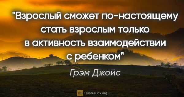 Грэм Джойс цитата: "Взрослый сможет по-настоящему стать взрослым только в..."