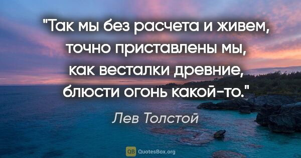 Лев Толстой цитата: "Так мы без расчета и живем, точно приставлены мы, как весталки..."