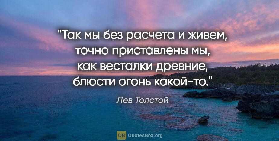 Лев Толстой цитата: "Так мы без расчета и живем, точно приставлены мы, как весталки..."