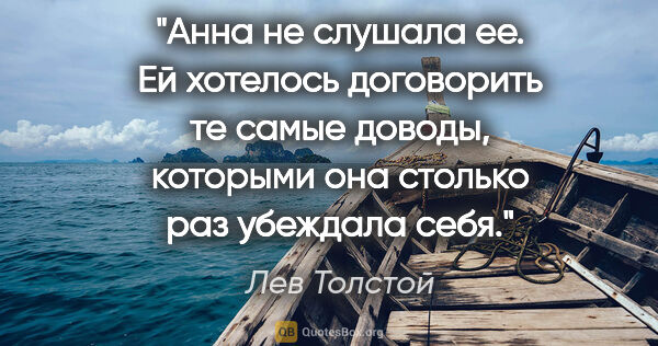 Лев Толстой цитата: "Анна не слушала ее. Ей хотелось договорить те самые доводы,..."