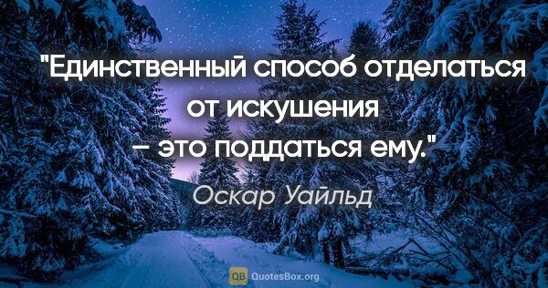 Оскар Уайльд цитата: "Единственный способ отделаться от искушения – это поддаться ему."