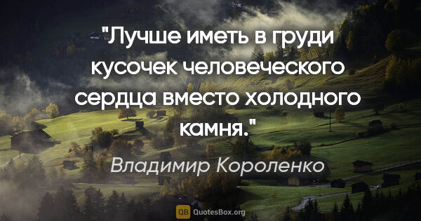 Владимир Короленко цитата: "Лучше иметь в груди кусочек человеческого сердца вместо..."