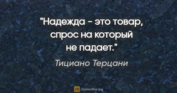 Тициано Терцани цитата: "Надежда - это товар, спрос на который не падает."