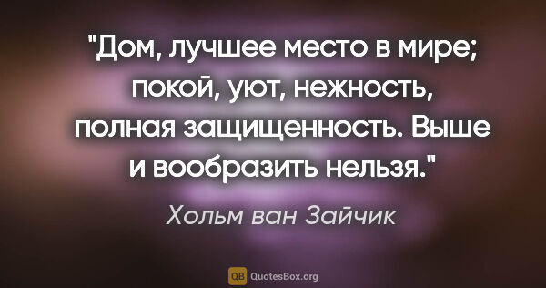 Хольм ван Зайчик цитата: "Дом, лучшее место в мире; покой, уют, нежность, полная..."