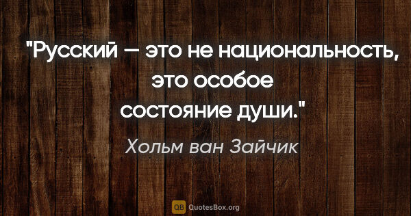 Хольм ван Зайчик цитата: "Русский — это не национальность, это особое состояние души."