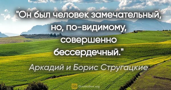 Аркадий и Борис Стругацкие цитата: "Он был человек замечательный, но, по-видимому, совершенно..."