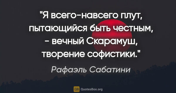 Рафаэль Сабатини цитата: "Я всего-навсего плут, пытающийся быть честным, - вечный..."