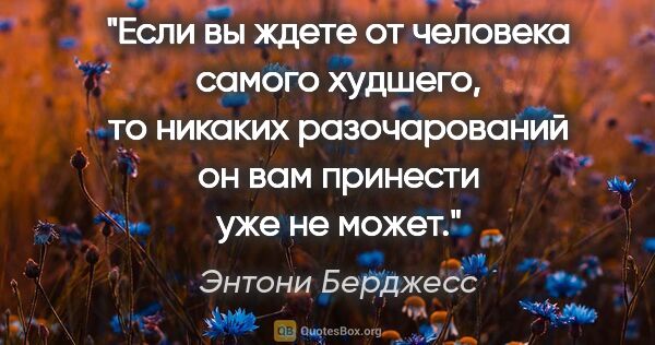 Энтони Берджесс цитата: "Если вы ждете от человека самого худшего, то никаких..."