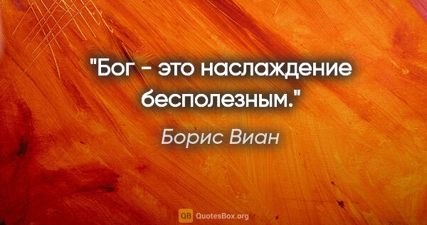 Борис Виан цитата: "Бог - это наслаждение бесполезным."