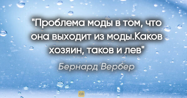 Бернард Вербер цитата: "Проблема моды в том, что она выходит из моды."Каков хозяин,..."