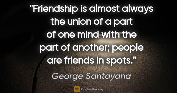 George Santayana quote: "Friendship is almost always the union of a part of one mind..."