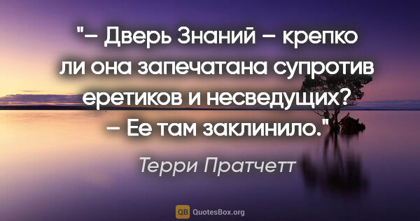 Терри Пратчетт цитата: "– Дверь Знаний – крепко ли она запечатана супротив еретиков и..."