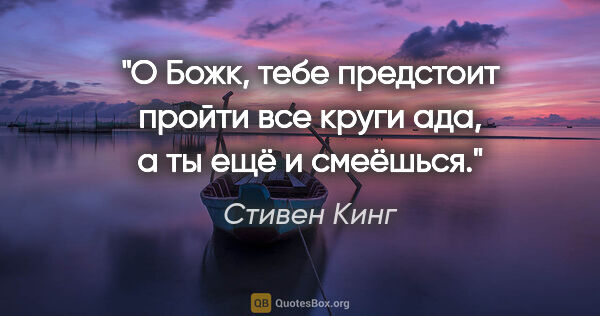 Стивен Кинг цитата: "О Божк, тебе предстоит пройти все круги ада, а ты ещё и смеёшься."