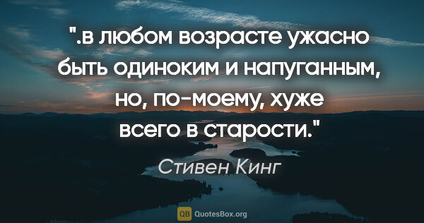 Стивен Кинг цитата: "в любом возрасте ужасно быть одиноким и напуганным, но,..."