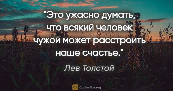 Лев Толстой цитата: "Это ужасно думать, что всякий человек чужой может расстроить..."