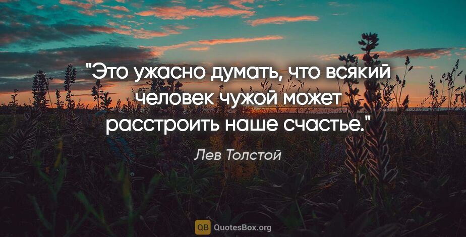 Лев Толстой цитата: "Это ужасно думать, что всякий человек чужой может расстроить..."