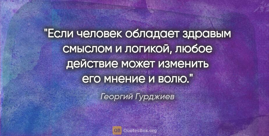 Георгий Гурджиев цитата: "Если человек обладает здравым смыслом и логикой, любое..."